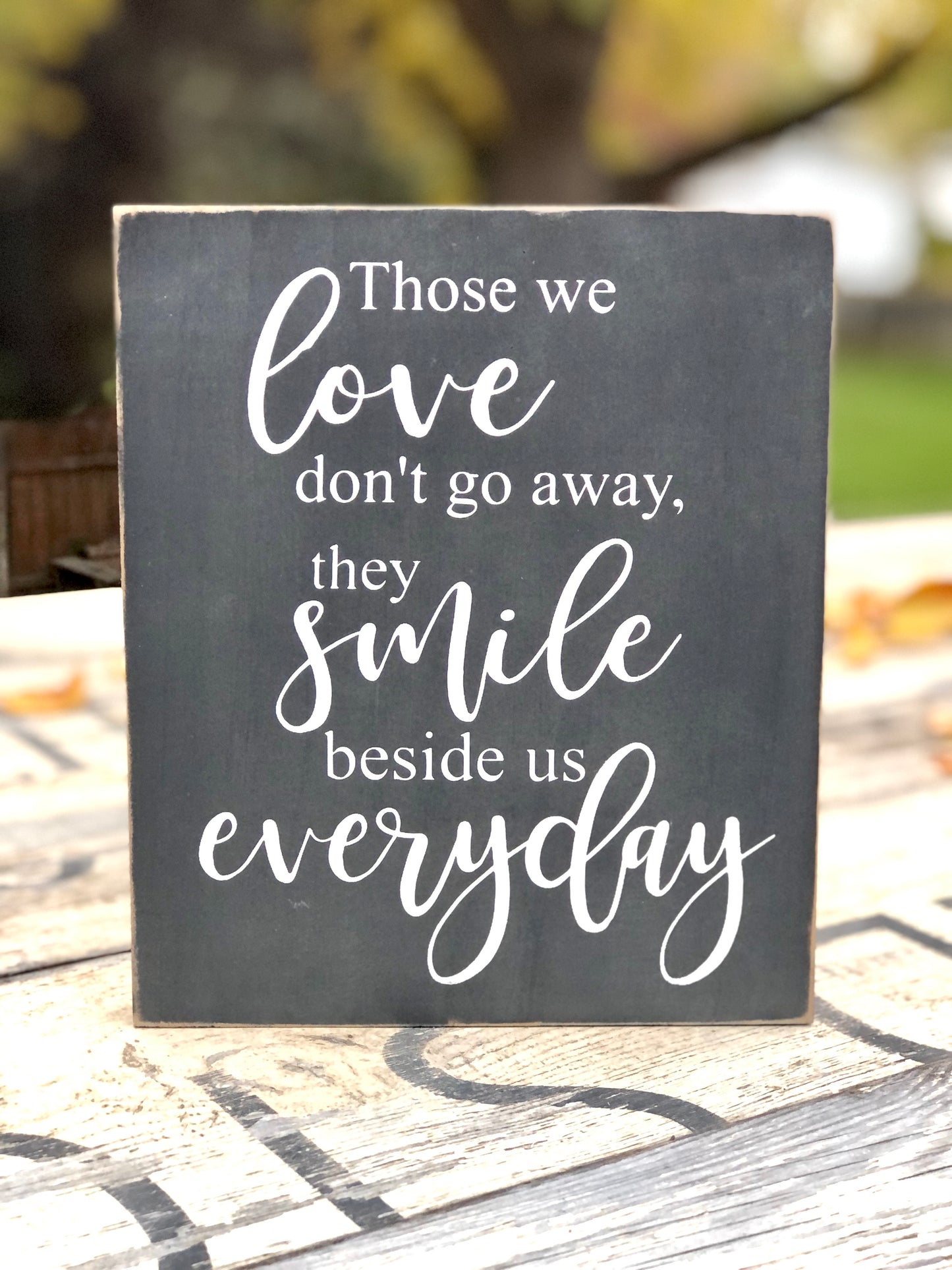 THOSE WE LOVE DON'T GO AWAY, THEY SMILE BESIDE US EVERYDAY- WOOD SIGN