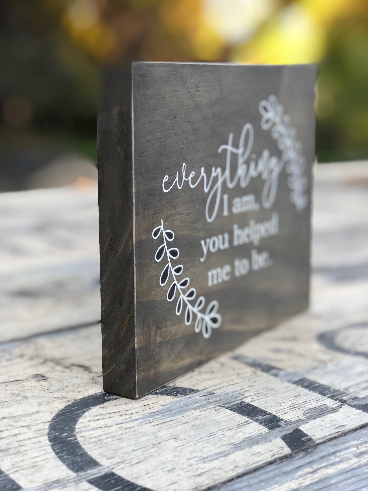 EVERYTHING I AM YOU HELPED ME TO BE WOOD SIGN
