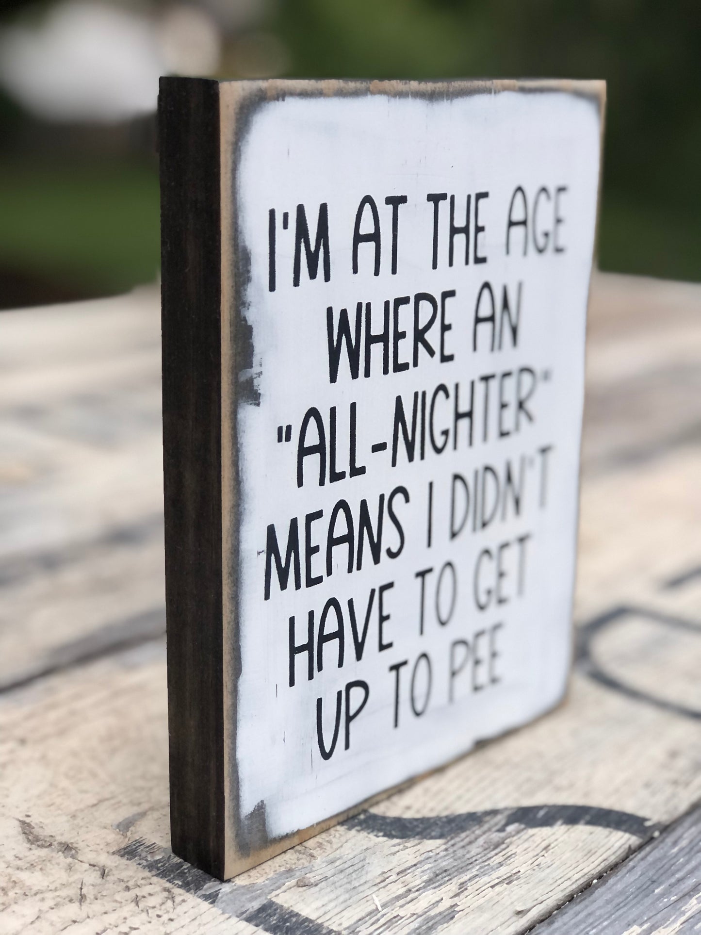 ALL NIGHTER- I'M AT THE AGE WHERE AN ALL NIGHTER MEANS I DIDN'T HAVE TO GET UP AND PEE -WOOD SIGN