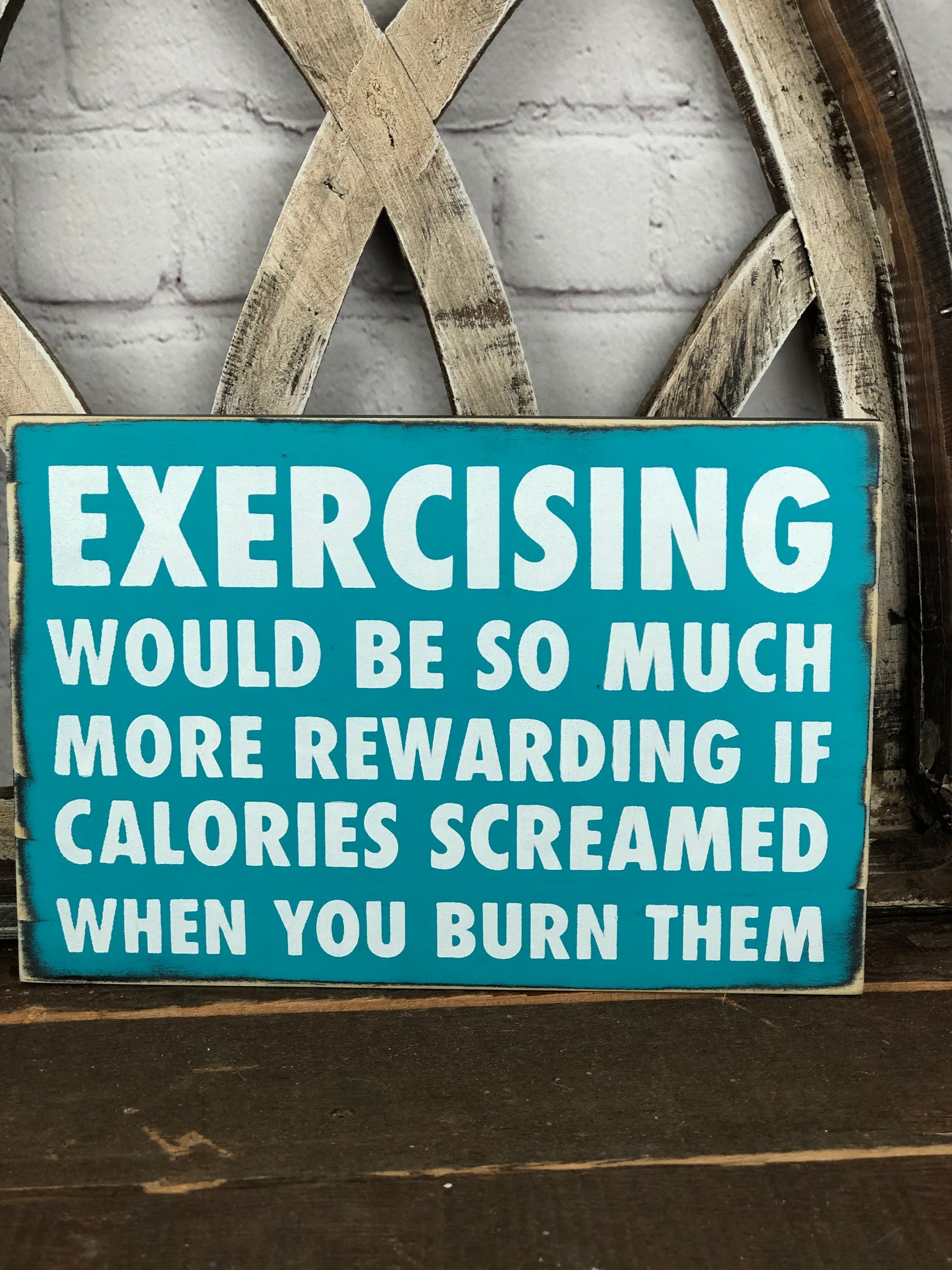 EXERCISING WOULD BE MORE REWARDING IF CALORIES SCREAMED WHEN YOU BURNED THEM- WOOD SIGN