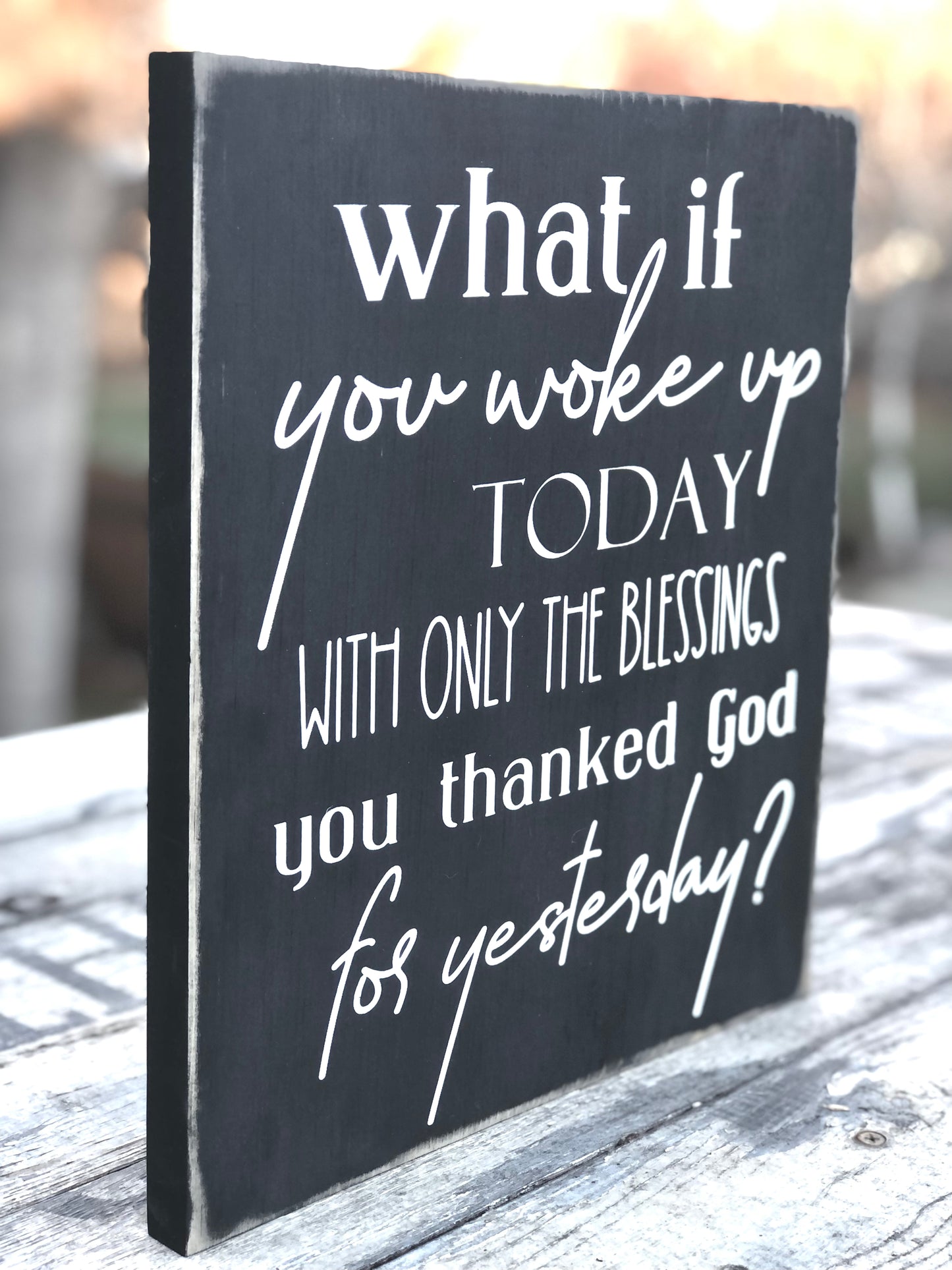 WHAT IF YOU WOKE UP TODAY WITH ONLY THE BLESSINGS YOU THANKED GOD FOR YESTERDAY - WOOD SIGN