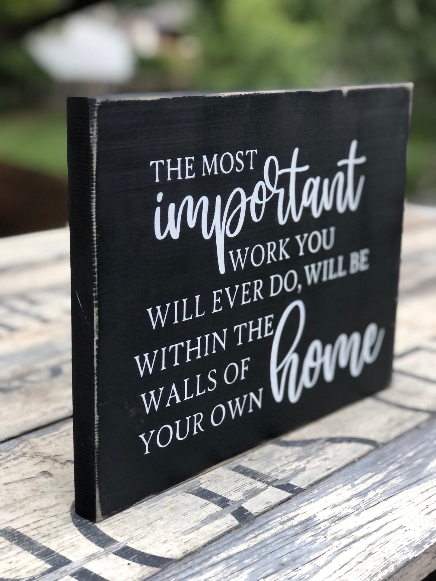 THE MOST IMPORTANT WORK YOU WILL EVER DO WILL BE WITHIN THE WALLS OF YOUR OWN HOME - WOOD SIGN