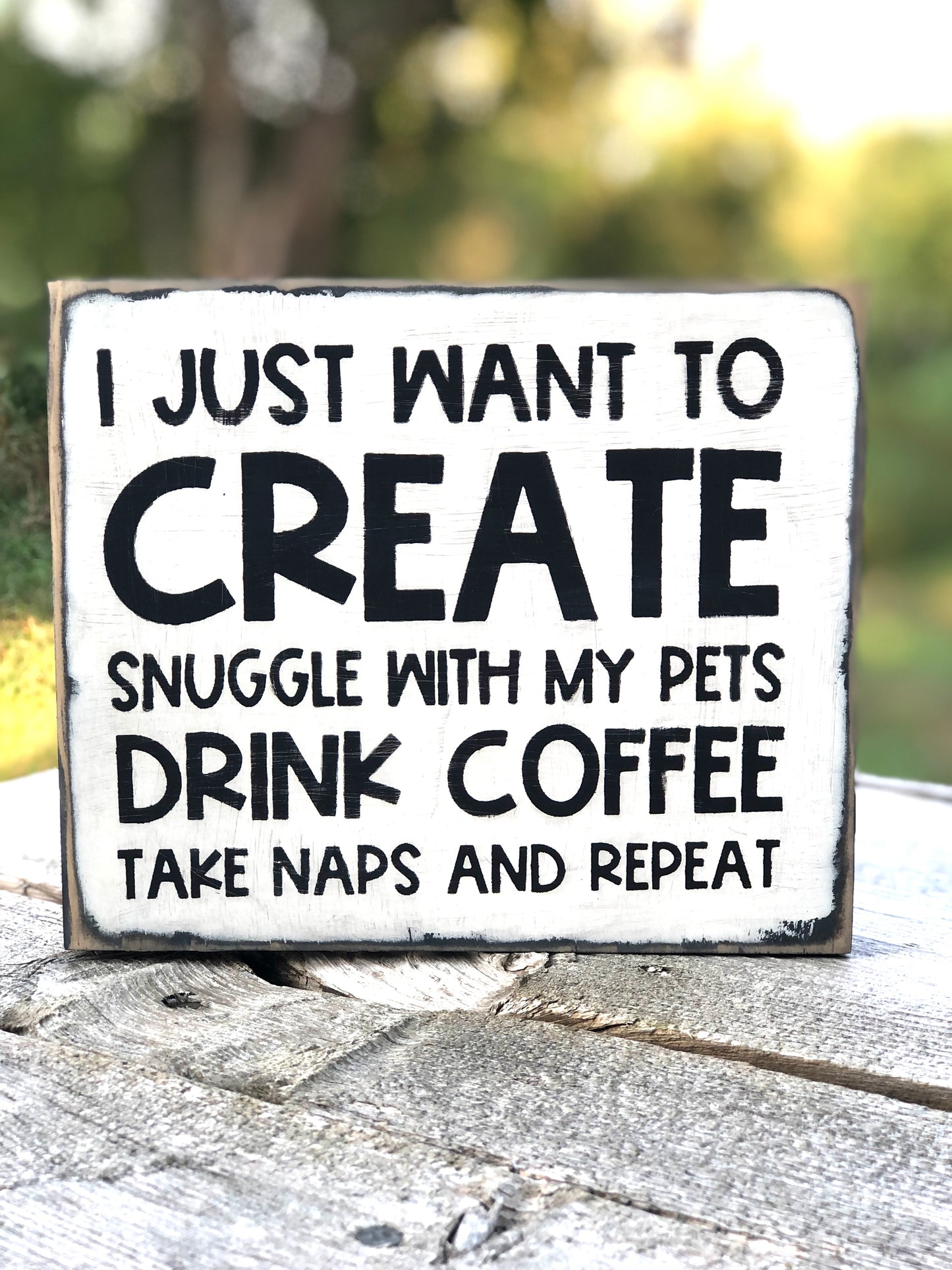 I JUST WANT TO CREATE, SNUGGLE WITH MY PETS, DRINK COFFEE, TAKES NAPS AND REPEAT- WOOD SIGN