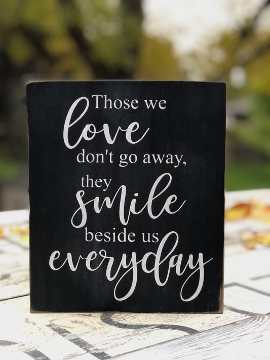 THOSE WE LOVE DON'T GO AWAY, THEY SMILE BESIDE US EVERYDAY- WOOD SIGN
