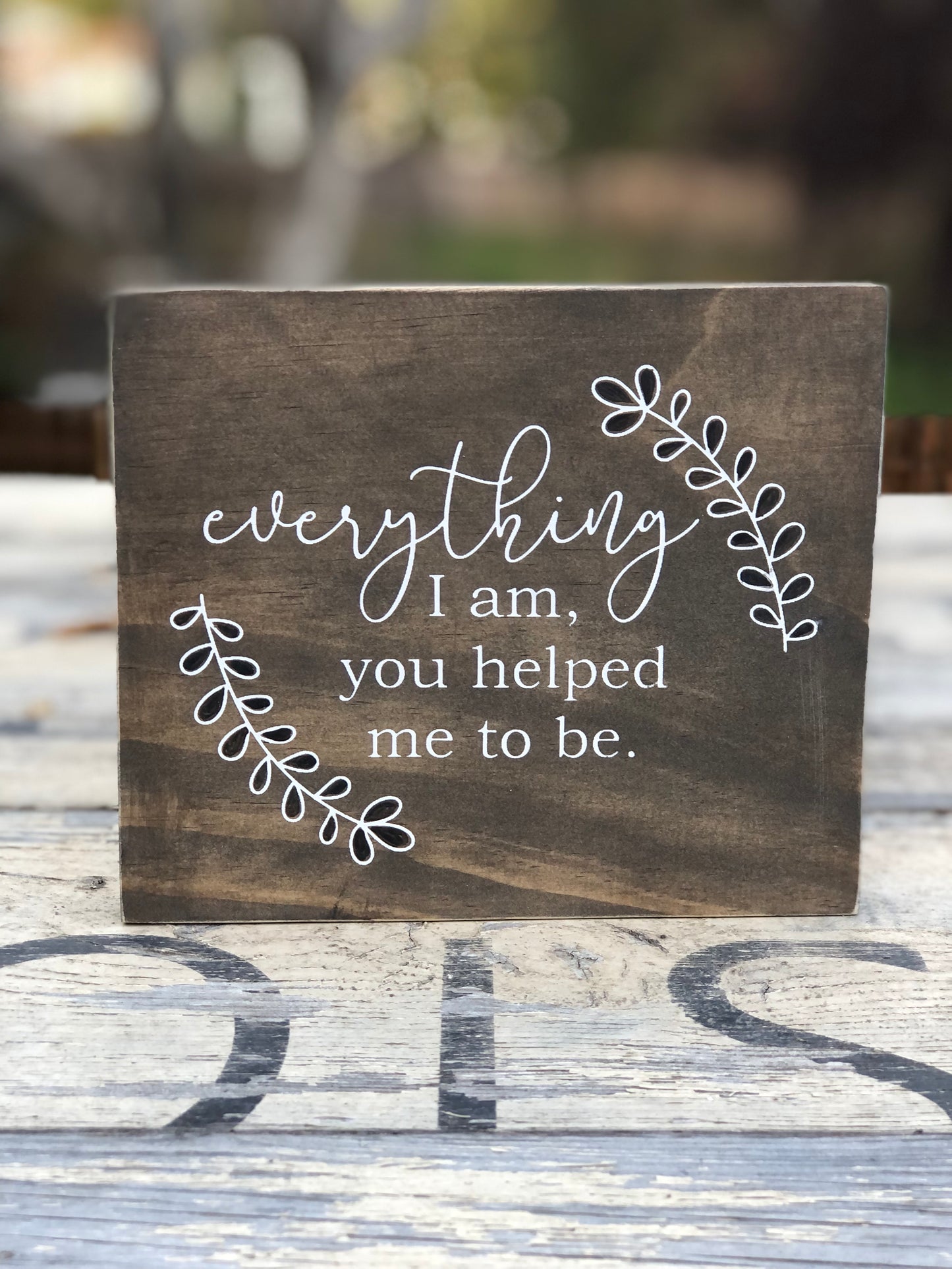 EVERYTHING I AM YOU HELPED ME TO BE WOOD SIGN