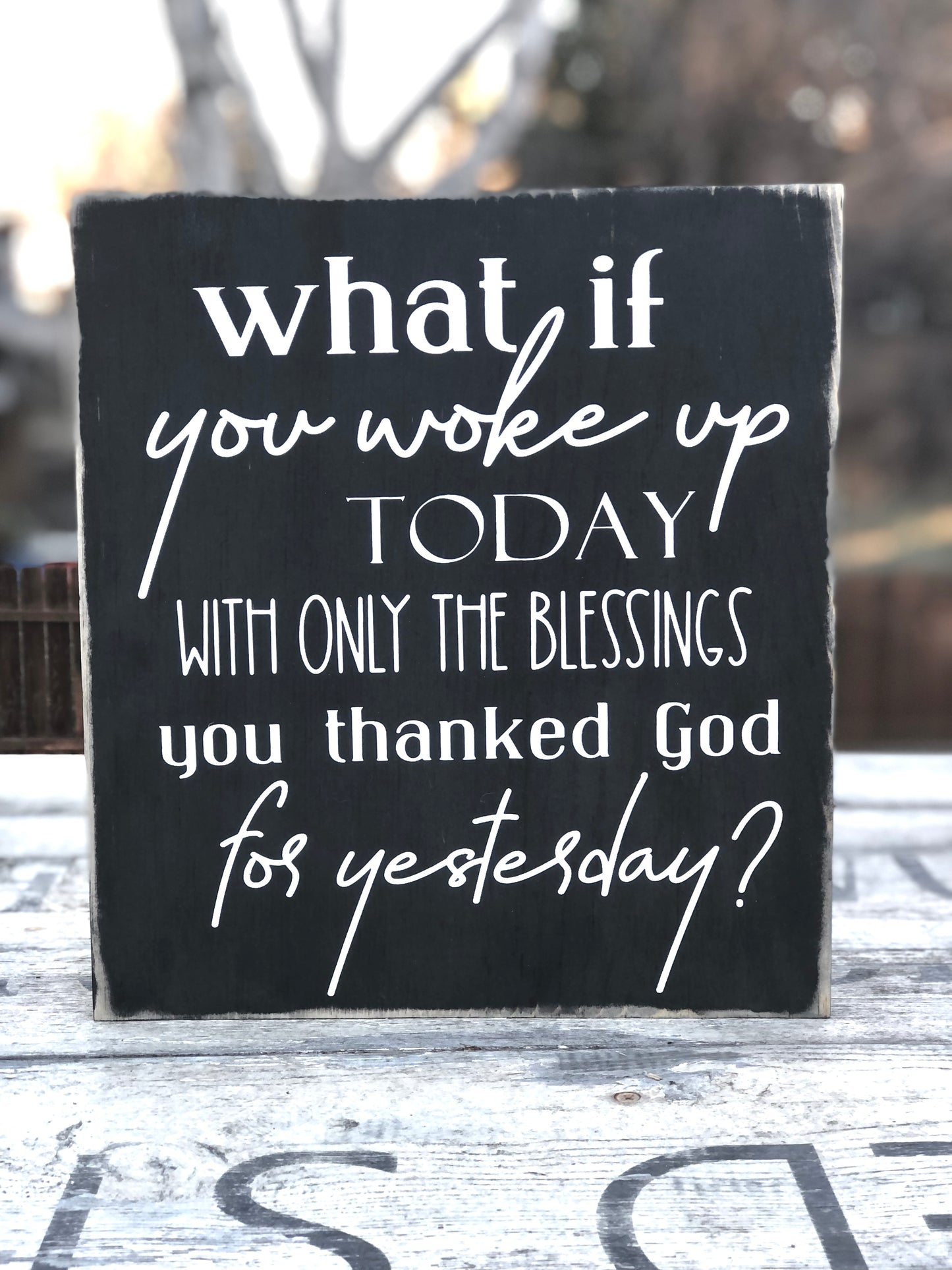 WHAT IF YOU WOKE UP TODAY WITH ONLY THE BLESSINGS YOU THANKED GOD FOR YESTERDAY  - WOOD SIGN