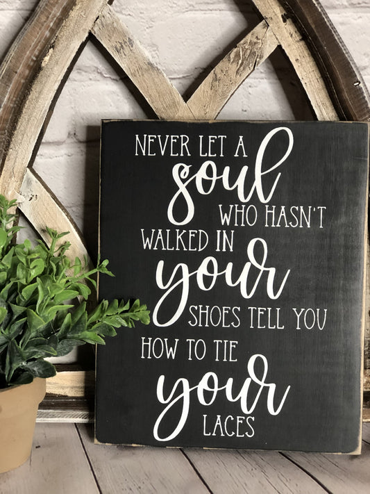 NEVER LET A SOUL WHO HASN'T WALKED IN YOUR SHOES TELL YOU HOW TO TIE YOUR LACES- WOOD SIGN